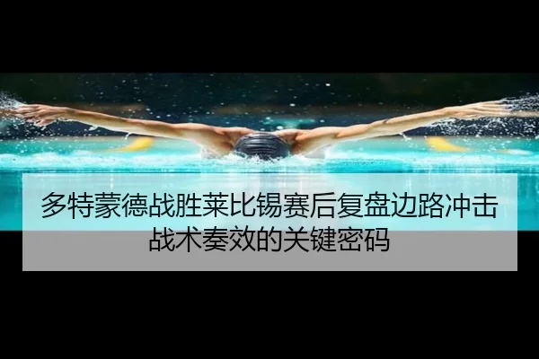 多特蒙德战胜莱比锡赛后复盘边路冲击战术奏效的关键密码