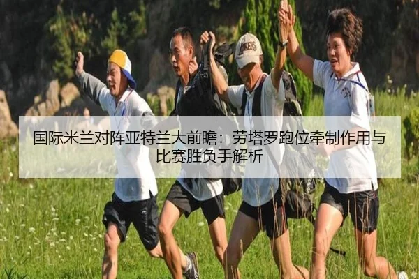 国际米兰对阵亚特兰大前瞻：劳塔罗跑位牵制作用与比赛胜负手解析