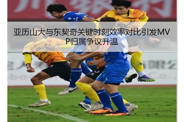 亚历山大与东契奇关键时刻效率对比引发MVP归属争议升温