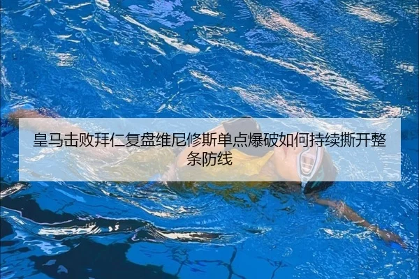 皇马击败拜仁复盘维尼修斯单点爆破如何持续撕开整条防线