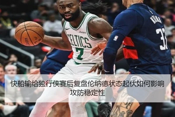 快船输给独行侠赛后复盘伦纳德状态起伏如何影响攻防稳定性