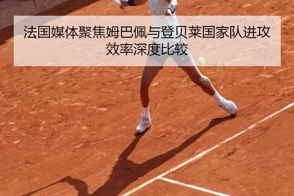 法国媒体聚焦姆巴佩与登贝莱国家队进攻效率深度比较