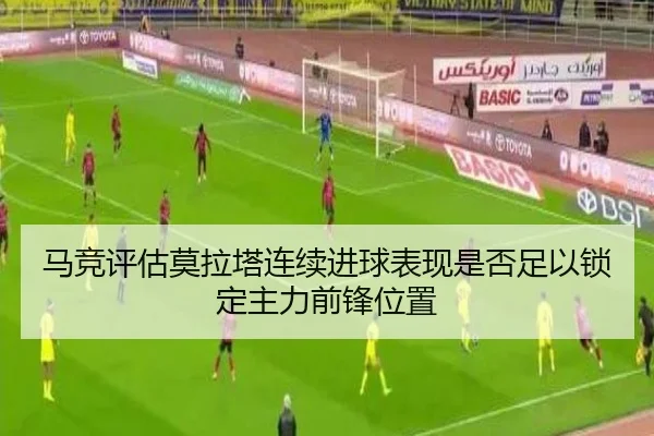 马竞评估莫拉塔连续进球表现是否足以锁定主力前锋位置
