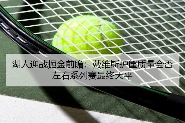 湖人迎战掘金前瞻：戴维斯护筐质量会否左右系列赛最终天平