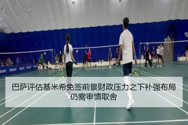 巴萨评估基米希免签前景财政压力之下补强布局仍需审慎取舍