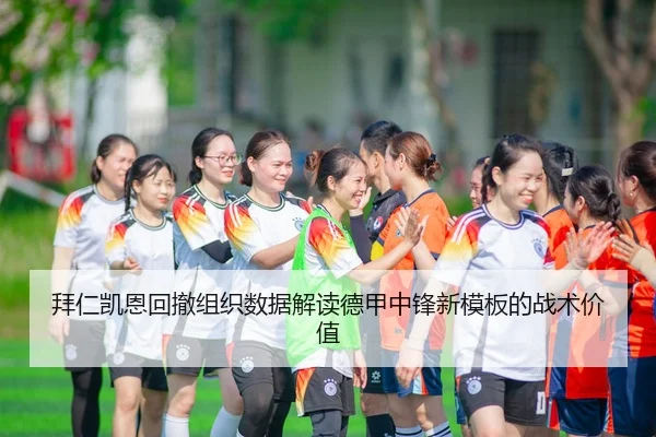 拜仁凯恩回撤组织数据解读德甲中锋新模板的战术价值