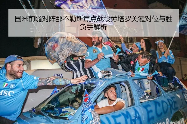 国米前瞻对阵那不勒斯焦点战役劳塔罗关键对位与胜负手解析