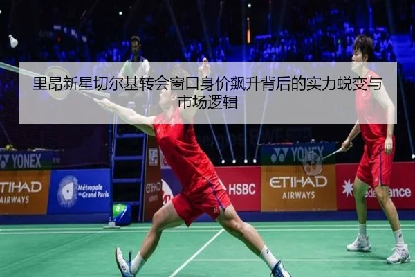 里昂新星切尔基转会窗口身价飙升背后的实力蜕变与市场逻辑