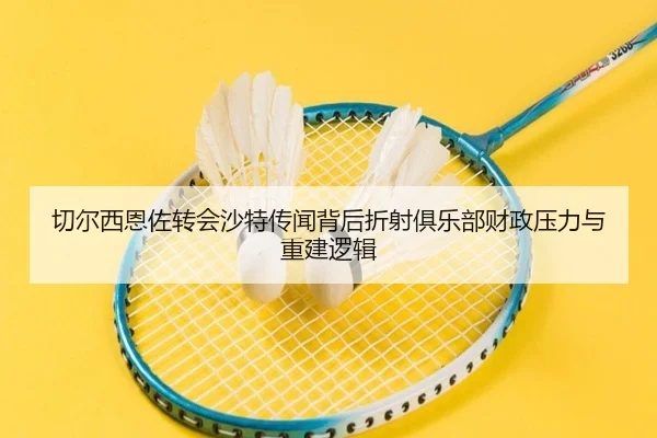 切尔西恩佐转会沙特传闻背后折射俱乐部财政压力与重建逻辑