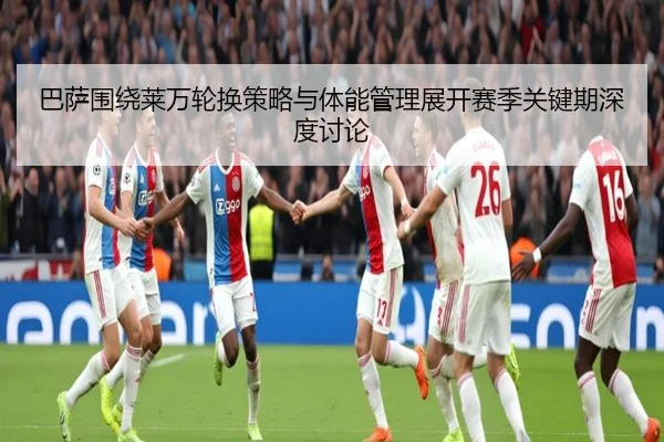 巴萨围绕莱万轮换策略与体能管理展开赛季关键期深度讨论
