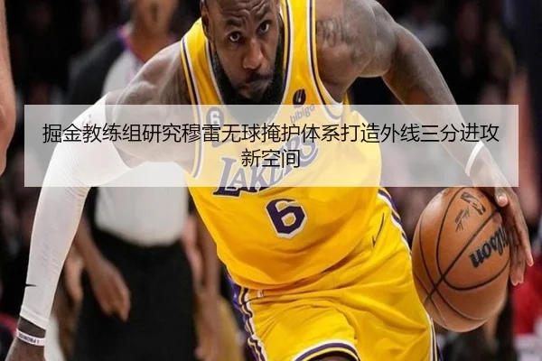 掘金教练组研究穆雷无球掩护体系打造外线三分进攻新空间