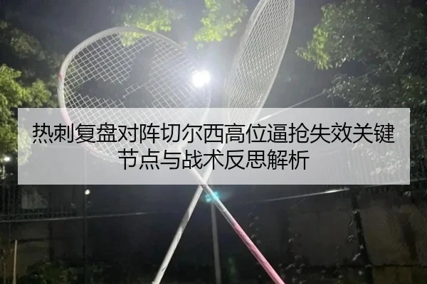热刺复盘对阵切尔西高位逼抢失效关键节点与战术反思解析